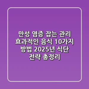 만성 염증 잡는 "관리 효과적인 음식 10가지 방법", 2025년 식단 전략 총정리