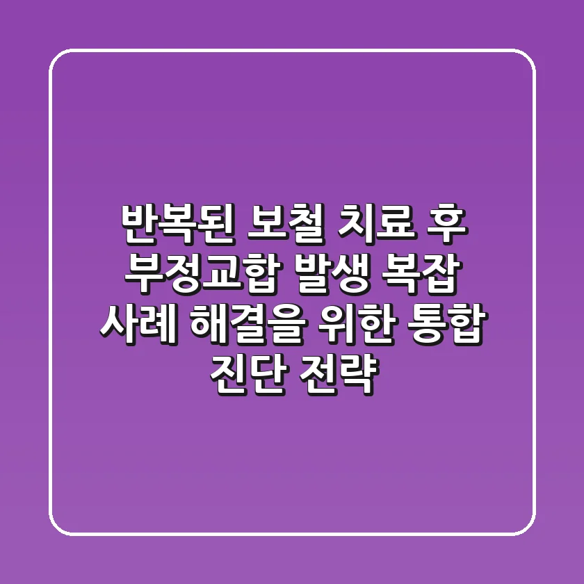 "반복된 보철 치료 후 부정교합 발생", 복잡 사례 해결을 위한 통합 진단 전략
