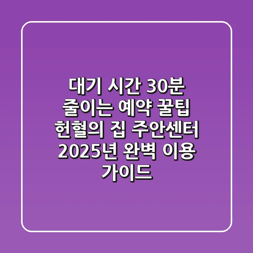 "대기 시간 30분 줄이는 예약 꿀팁", 헌혈의 집 주안센터 2025년 완벽 이용 가이드