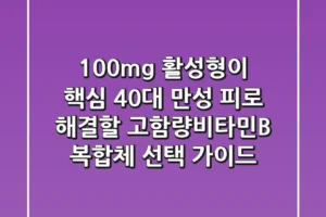 “100mg 활성형이 핵심”, 40대 만성 피로 해결할 고함량비타민B 복합체 선택 가이드