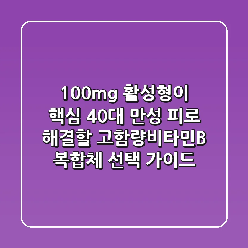 "100mg 활성형이 핵심", 40대 만성 피로 해결할 고함량비타민B 복합체 선택 가이드