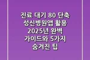 “진료 대기 80% 단축”, 성신병원앱 활용 2025년 완벽 가이드와 5가지 숨겨진 팁