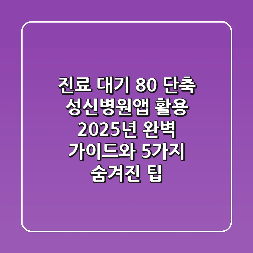 "진료 대기 80% 단축", 성신병원앱 활용 2025년 완벽 가이드와 5가지 숨겨진 팁