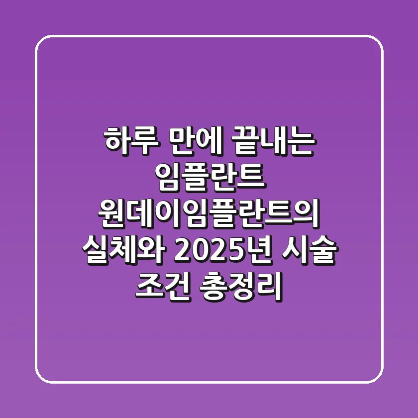 "하루 만에 끝내는 임플란트?", 원데이임플란트의 실체와 2025년 시술 조건 총정리