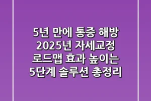 “5년 만에 통증 해방”, 2025년 자세교정 로드맵: 효과 높이는 5단계 솔루션 총정리