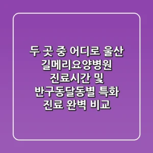 "두 곳 중 어디로?", 울산 길메리요양병원 진료시간 및 반구동·달동별 특화 진료 완벽 비교