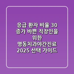 "응급 환자 비율 30% 증가", 바쁜 직장인을 위한 명동치과야간진료 2025 선택 가이드