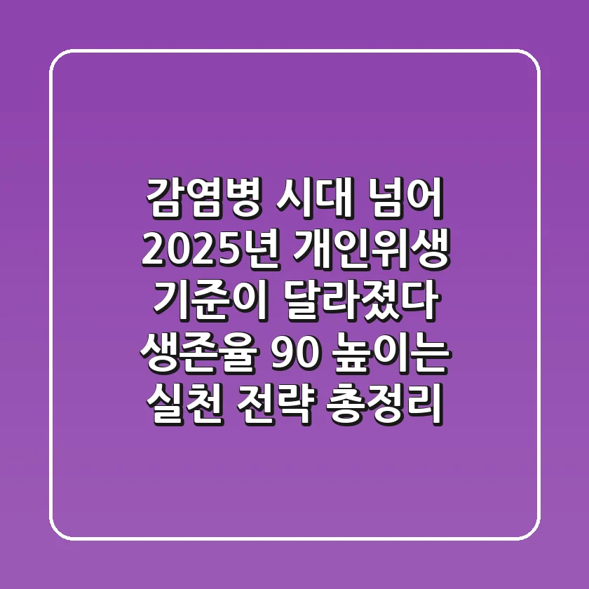 "감염병 시대 넘어", 2025년 개인위생 기준이 달라졌다: 생존율 90% 높이는 실천 전략 총정리