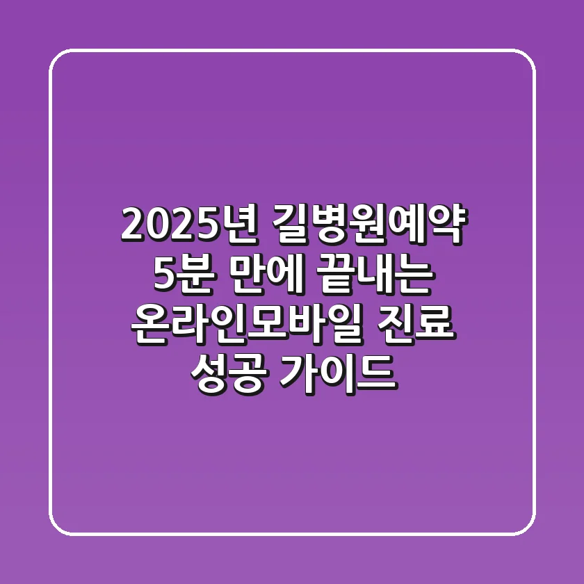 2025년 길병원예약: 5분 만에 끝내는 온라인·모바일 진료 성공 가이드