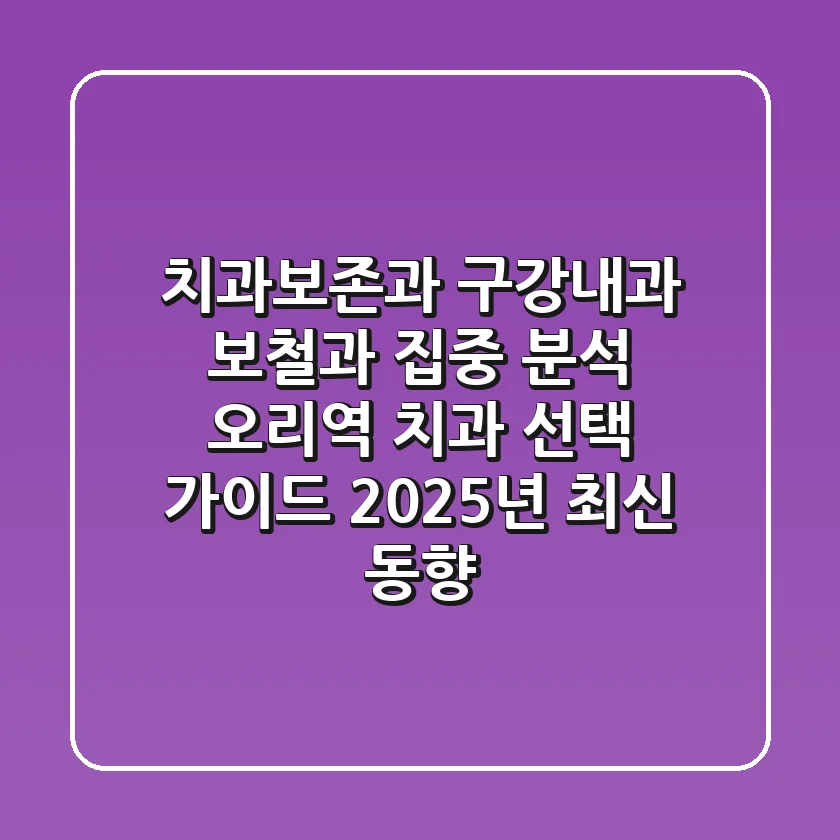 "치과보존과, 구강내과, 보철과 집중 분석", 오리역 치과 선택 가이드: 2025년 최신 동향