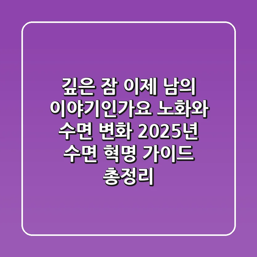 "깊은 잠, 이제 남의 이야기인가요?" 노화와 수면 변화, 2025년 수면 혁명 가이드 총정리