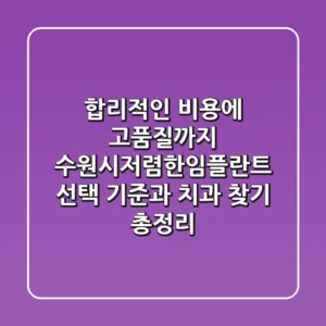 "합리적인 비용에 고품질까지", 수원시저렴한임플란트 선택 기준과 치과 찾기 총정리