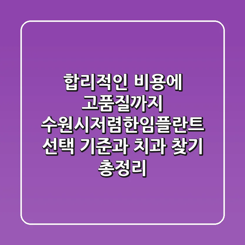 "합리적인 비용에 고품질까지", 수원시저렴한임플란트 선택 기준과 치과 찾기 총정리