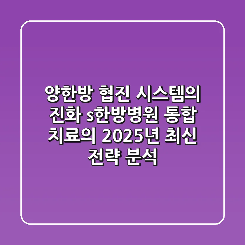 "양한방 협진 시스템의 진화", s한방병원 통합 치료의 2025년 최신 전략 분석