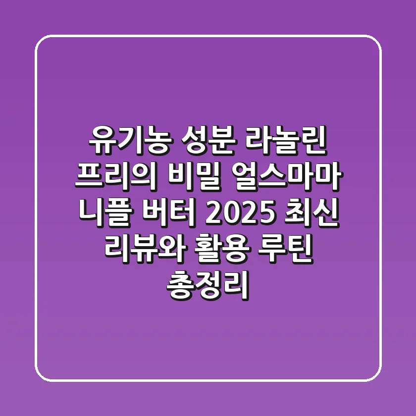 "유기농 성분, 라놀린 프리의 비밀", 얼스마마 니플 버터 2025 최신 리뷰와 활용 루틴 총정리