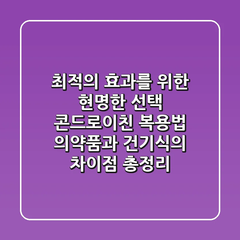"최적의 효과를 위한 현명한 선택": 콘드로이친 복용법, 의약품과 건기식의 차이점 총정리