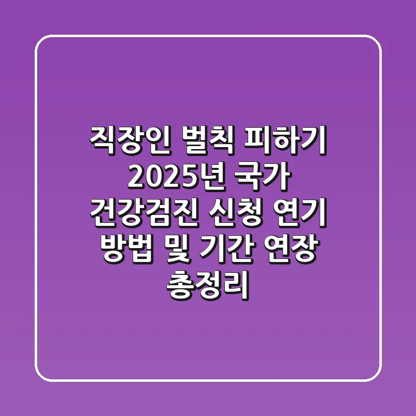 "직장인 벌칙 피하기", 2025년 국가 건강검진 신청 연기 방법 및 기간 연장 총정리