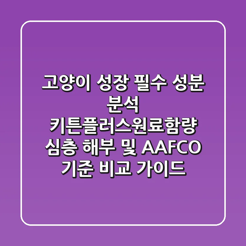 "고양이 성장 필수 성분 분석", 키튼플러스원료함량 심층 해부 및 AAFCO 기준 비교 가이드