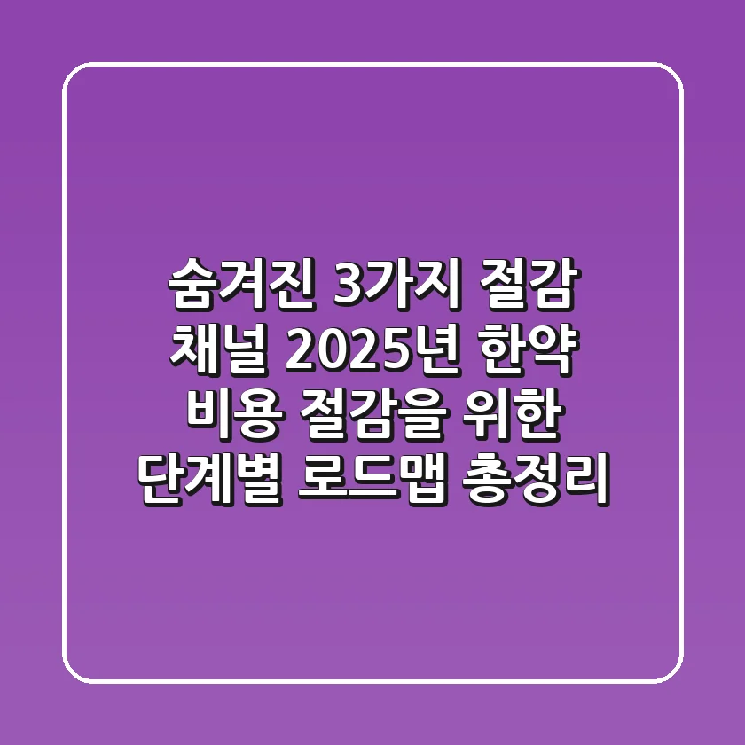 "숨겨진 3가지 절감 채널", 2025년 한약 비용 절감을 위한 단계별 로드맵 총정리
