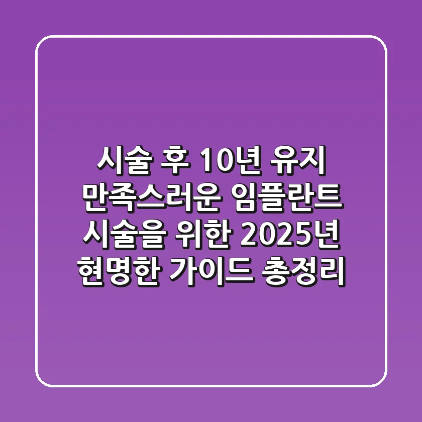 "시술 후 10년 유지", 만족스러운 임플란트 시술을 위한 2025년 현명한 가이드 총정리