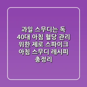 "과일 스무디는 독?" 40대 아침 혈당 관리 위한 '제로 스파이크' 아침 스무디 레시피 총정리