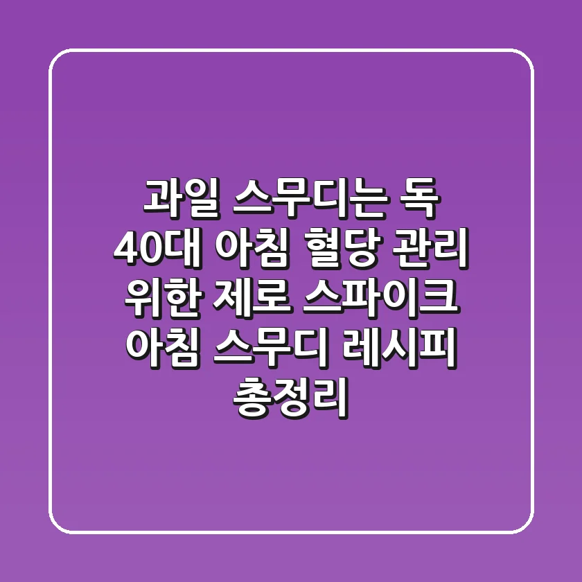 "과일 스무디는 독?" 40대 아침 혈당 관리 위한 '제로 스파이크' 아침 스무디 레시피 총정리