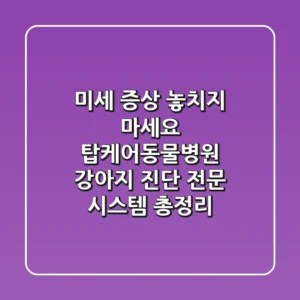 “미세 증상 놓치지 마세요”, 탑케어동물병원 강아지 진단 전문 시스템 총정리