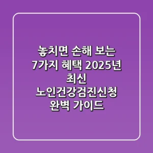 "놓치면 손해 보는 7가지 혜택", 2025년 최신 노인건강검진신청 완벽 가이드