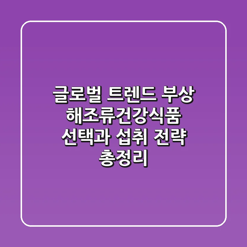 "글로벌 트렌드 부상", 해조류건강식품 선택과 섭취 전략 총정리