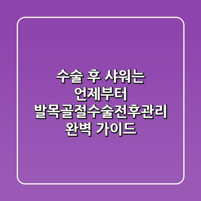 "수술 후 샤워는 언제부터?", 발목골절수술전후관리 완벽 가이드