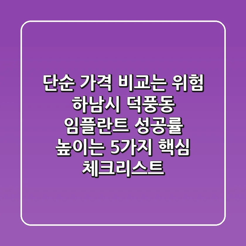 “단순 가격 비교는 위험”, 하남시 덕풍동 임플란트 성공률 높이는 5가지 핵심 체크리스트