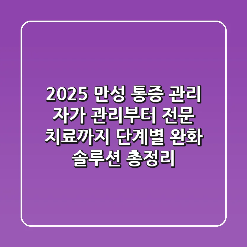 "2025 만성 통증 관리", 자가 관리부터 전문 치료까지 단계별 완화 솔루션 총정리