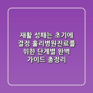 "재활 성패는 초기에 결정", 홀리병원진료를 위한 단계별 완벽 가이드 총정리
