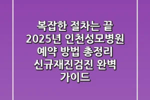 “복잡한 절차는 끝”, 2025년 인천성모병원 예약 방법 총정리: 신규·재진·검진 완벽 가이드