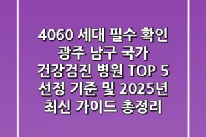 “4060 세대 필수 확인”, 광주 남구 국가 건강검진 병원 TOP 5 선정 기준 및 2025년 최신 가이드 총정리