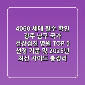 "4060 세대 필수 확인", 광주 남구 국가 건강검진 병원 TOP 5 선정 기준 및 2025년 최신 가이드 총정리