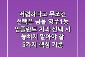 “저렴하다고 무조건 선택은 금물”, 영주1동 임플란트 치과 선택 시 놓치지 말아야 할 5가지 핵심 기준