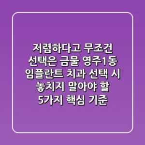 "저렴하다고 무조건 선택은 금물", 영주1동 임플란트 치과 선택 시 놓치지 말아야 할 5가지 핵심 기준