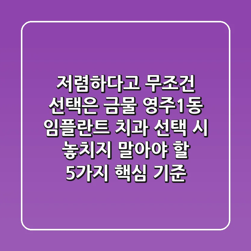 "저렴하다고 무조건 선택은 금물", 영주1동 임플란트 치과 선택 시 놓치지 말아야 할 5가지 핵심 기준