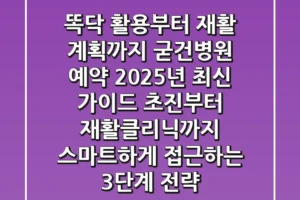 “똑닥 활용부터 재활 계획까지”, 굳건병원 예약, 2025년 최신 가이드: 초진부터 재활클리닉까지 스마트하게 접근하는 3단계 전략