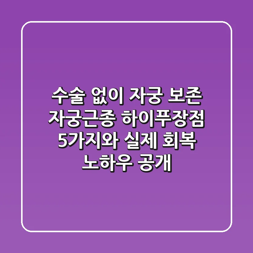 "수술 없이 자궁 보존", 자궁근종 하이푸장점 5가지와 실제 회복 노하우 공개