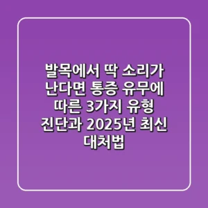 "발목에서 딱 소리가 난다면", 통증 유무에 따른 3가지 유형 진단과 2025년 최신 대처법