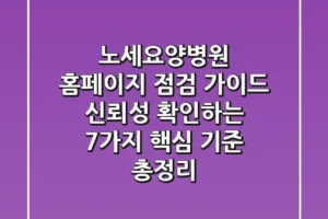 “노세요양병원 홈페이지 점검 가이드”, 신뢰성 확인하는 7가지 핵심 기준 총정리