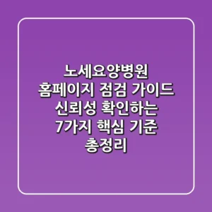 "노세요양병원 홈페이지 점검 가이드", 신뢰성 확인하는 7가지 핵심 기준 총정리