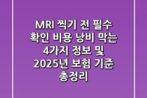 “MRI 찍기 전 필수 확인!”, 비용 낭비 막는 4가지 정보 및 2025년 보험 기준 총정리