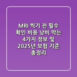 "MRI 찍기 전 필수 확인!", 비용 낭비 막는 4가지 정보 및 2025년 보험 기준 총정리