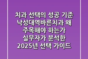 “치과 선택의 성공 기준”, 낙성대역바른치과 왜 주목해야 하는가: 실무자가 분석한 2025년 선택 가이드