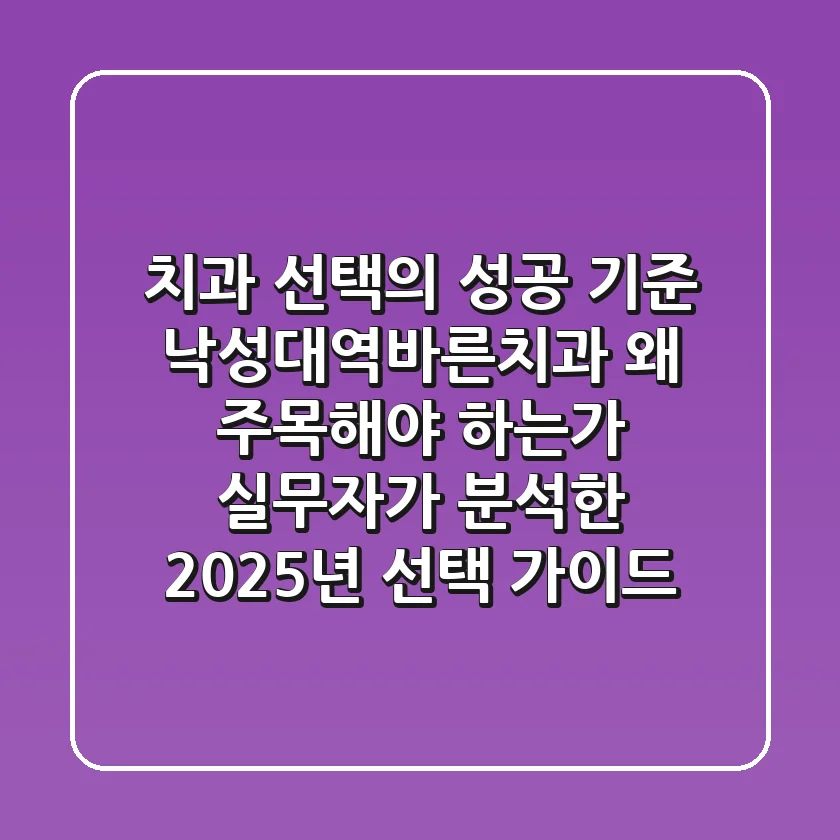 "치과 선택의 성공 기준", 낙성대역바른치과 왜 주목해야 하는가: 실무자가 분석한 2025년 선택 가이드