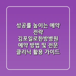 "성공률 높이는 예약 전략", 김포일로한방병원 예약 방법 및 전문 클리닉 활용 가이드