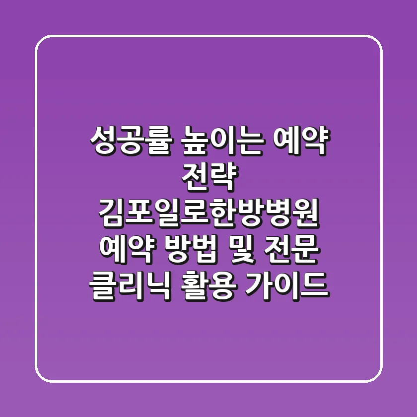 "성공률 높이는 예약 전략", 김포일로한방병원 예약 방법 및 전문 클리닉 활용 가이드